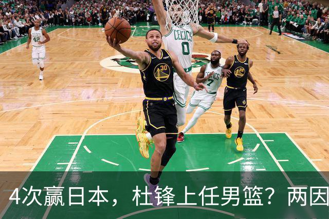 4次赢日本，杜锋上任男篮？两因素成关键，主动请缨，曾大胜日本33分